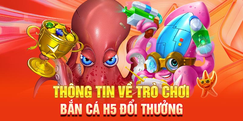 Thông tin về trò chơi bắn cá H5 đổi thưởng